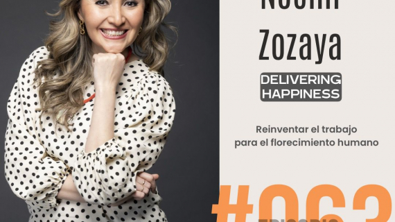 DELIVERING HAPPINESS: Reinventar el trabajo para el florecimiento humano - Conoce a Noemi Zozaya