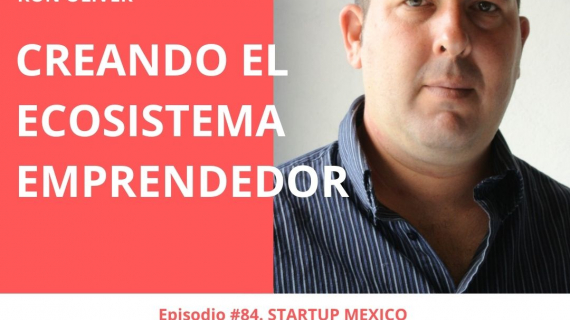 STARTUP México. Creando el Ecosistema Emprendedor.- Conoce a Ron Oliver.